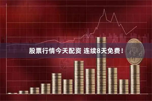 股票行情今天配资 连续8天免费!
