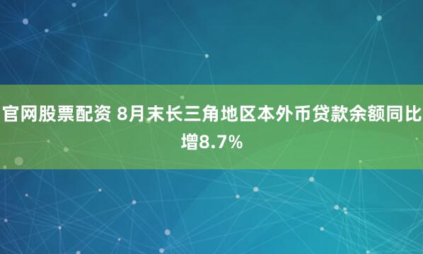 官网股票配资 8月末长三角地区本外币贷款余额同比增8.7%