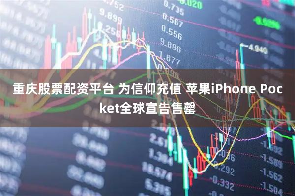 重庆股票配资平台 为信仰充值 苹果iPhone Pocket全球宣告售罄