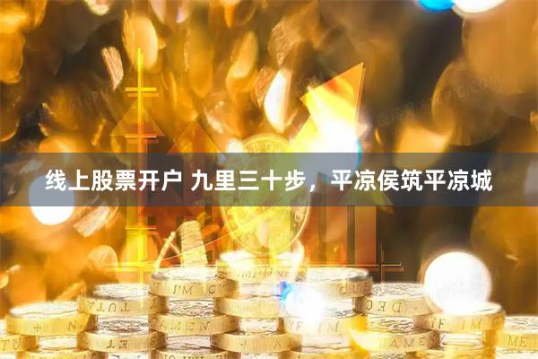 线上股票开户 九里三十步，平凉侯筑平凉城