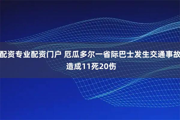 配资专业配资门户 厄瓜多尔一省际巴士发生交通事故 造成11死20伤