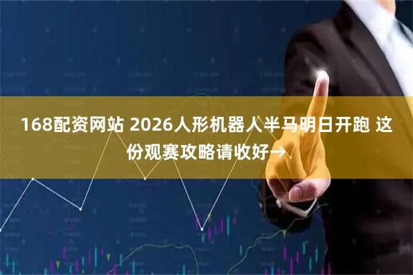 168配资网站 2026人形机器人半马明日开跑 这份观赛攻略请收好→