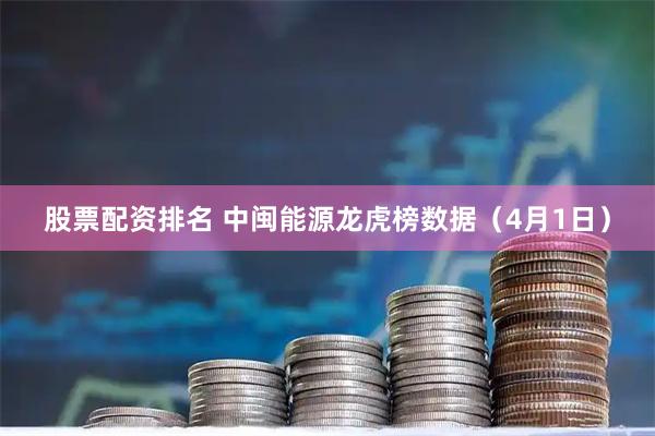 股票配资排名 中闽能源龙虎榜数据（4月1日）